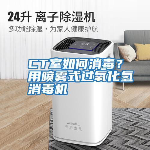 CT室如何消毒？用喷雾式过氧化氢消毒机