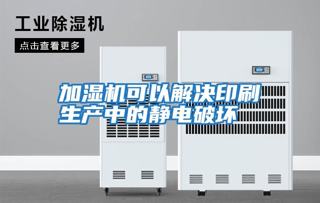 加湿机可以解决印刷生产中的静电破坏