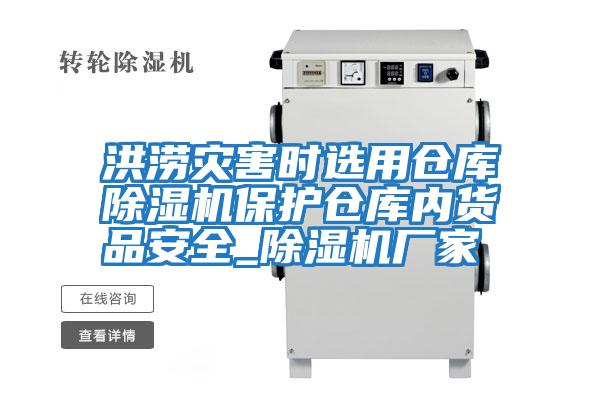洪涝灾害时选用仓库除湿机保护仓库内货品安全_除湿机厂家