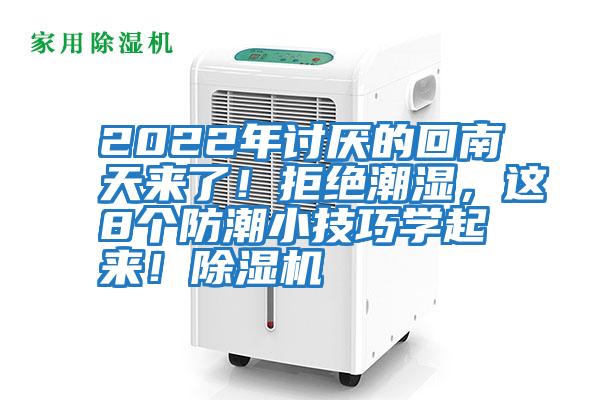 2022年讨厌的回南天来了！拒绝潮湿，这8个防潮小技巧学起来！除湿机