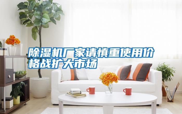 除湿机厂家请慎重使用价格战扩大市场