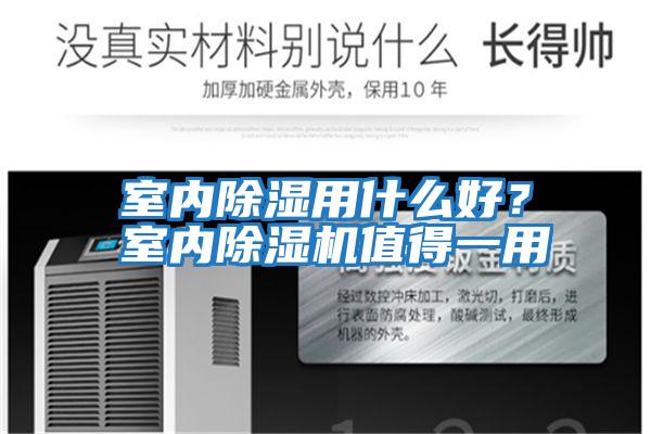 室内除湿用什么好？室内除湿机值得一用