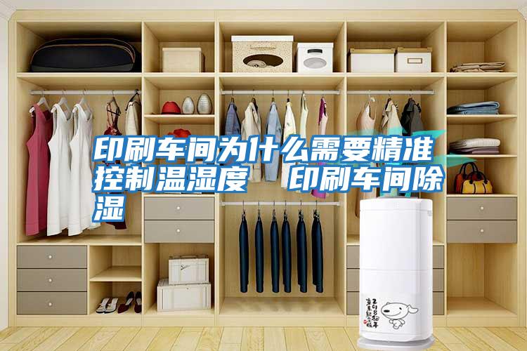 印刷车间为什么需要精准控制温湿度  印刷车间除湿
