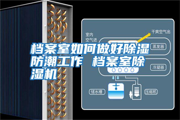 档案室如何做好除湿防潮工作 档案室除湿机