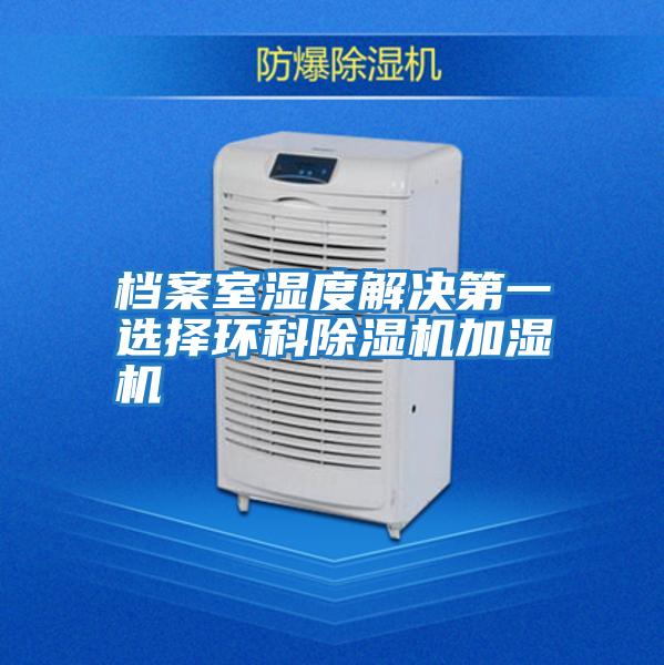 档案室湿度解决第一选择环科除湿机加湿机