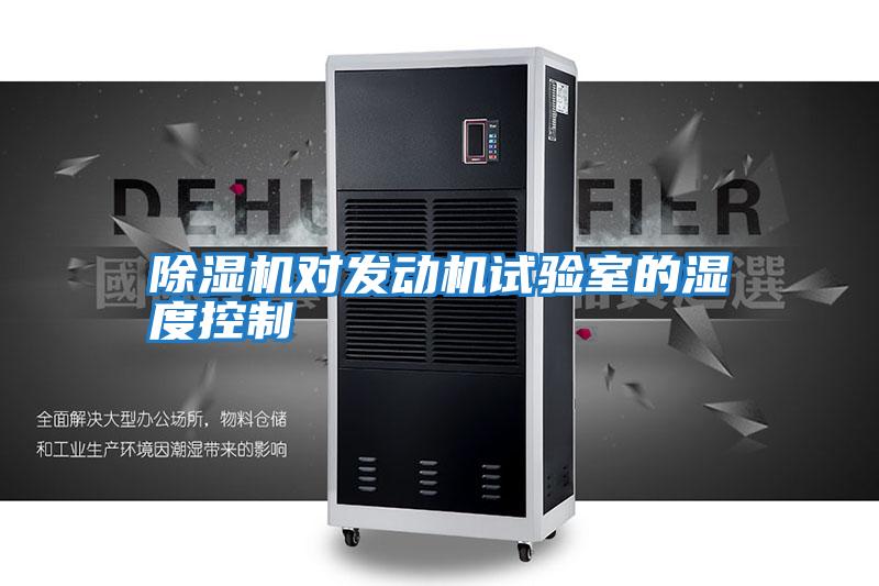 除湿机对发动机试验室的湿度控制