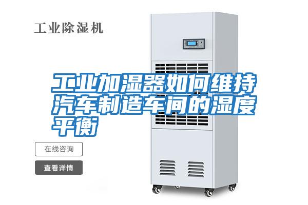工业加湿器如何维持汽车制造车间的湿度平衡