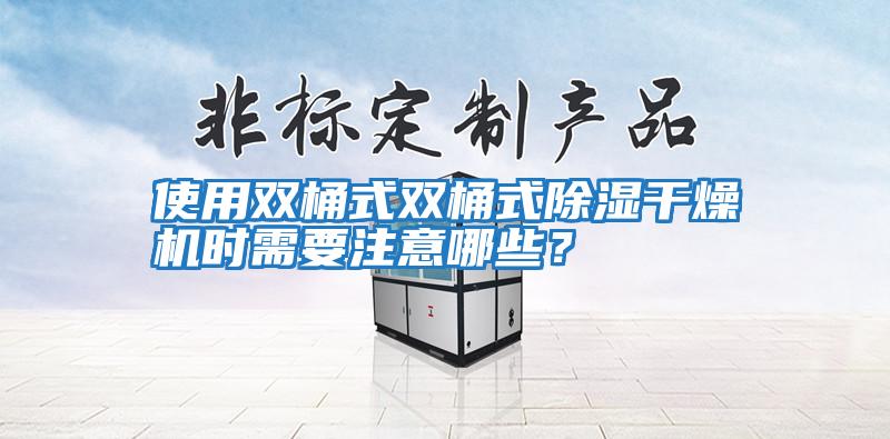 使用双桶式双桶式除湿干燥机时需要注意哪些？