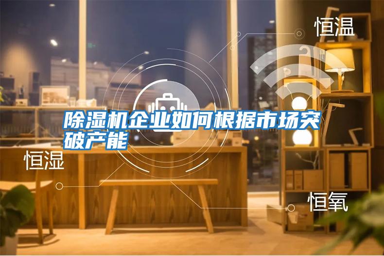 除湿机企业如何根据市场突破产能