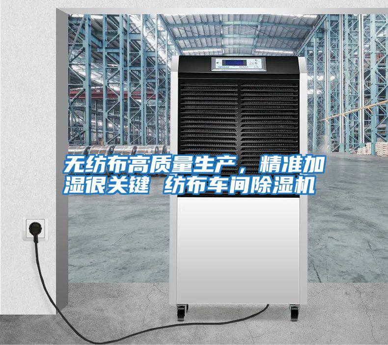 无纺布高质量生产，精准加湿很关键 纺布车间除湿机