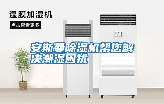安斯曼除湿机帮您解决潮湿困扰