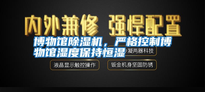 博物馆除湿机，严格控制博物馆湿度保持恒湿