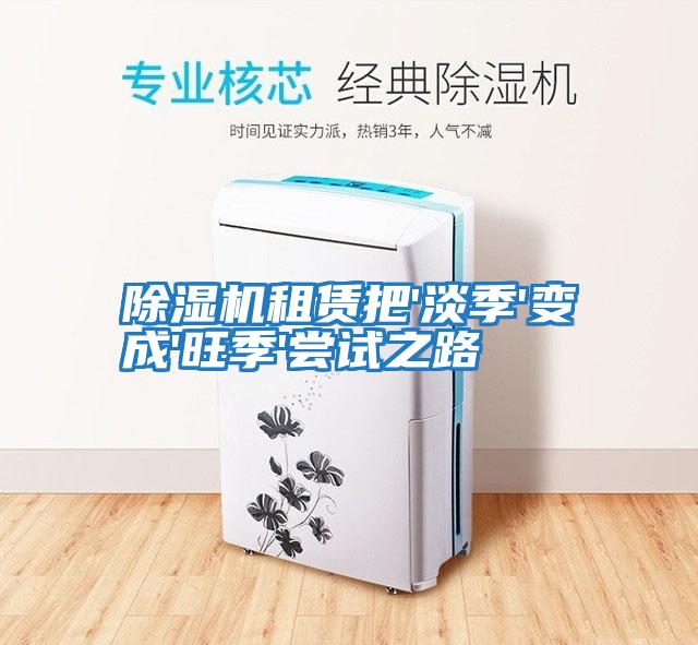 除湿机租赁把'淡季'变成'旺季'尝试之路