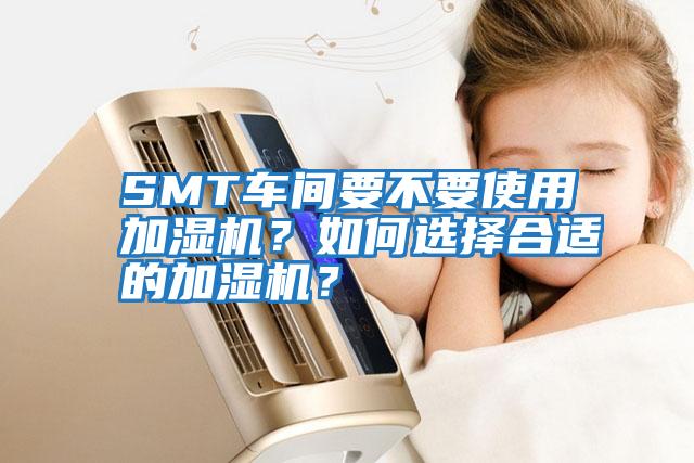 SMT车间要不要使用加湿机？如何选择合适的加湿机？