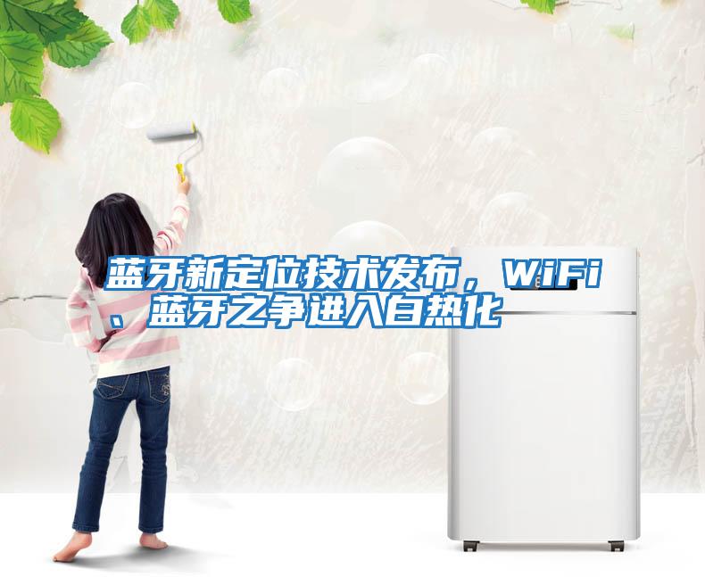 蓝牙新定位技术发布，WiFi、蓝牙之争进入白热化