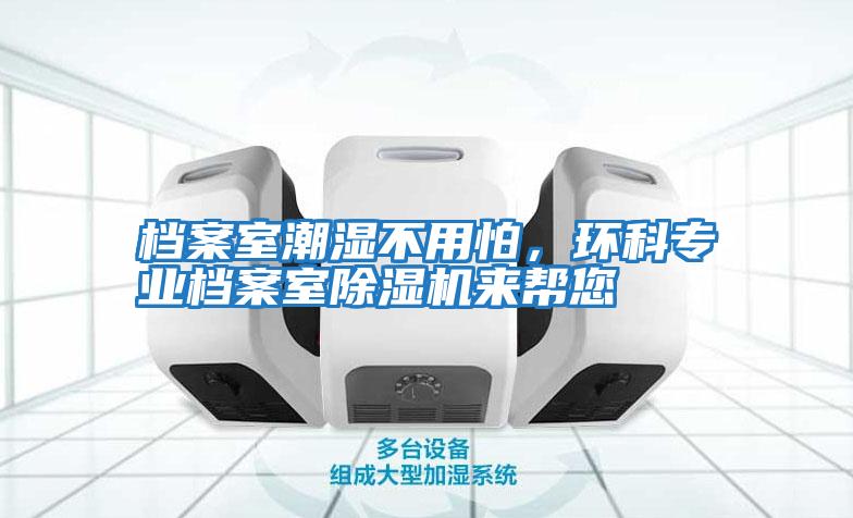 档案室潮湿不用怕，环科专业档案室除湿机来帮您