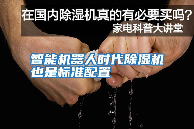 智能机器人时代除湿机也是标准配置
