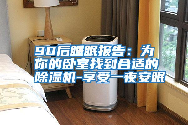 90后睡眠报告：为你的卧室找到合适的除湿机-享受一夜安眠