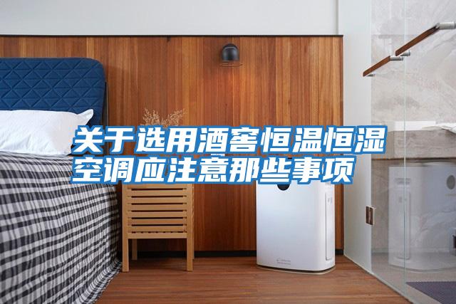 关于选用酒窖恒温恒湿空调应注意那些事项