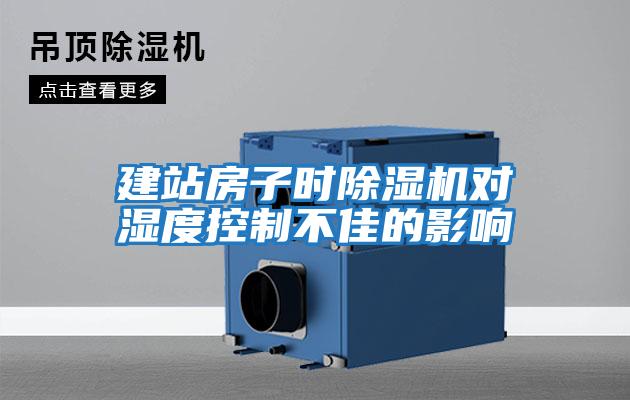 建站房子时除湿机对湿度控制不佳的影响