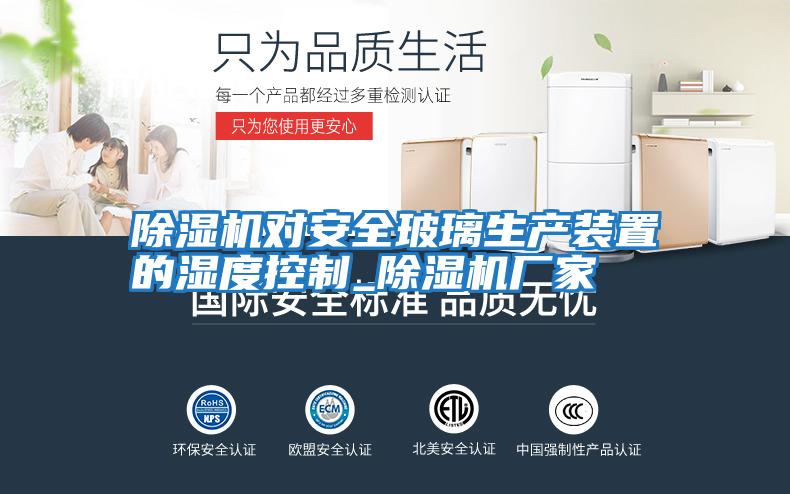 除湿机对安全玻璃生产装置的湿度控制_除湿机厂家