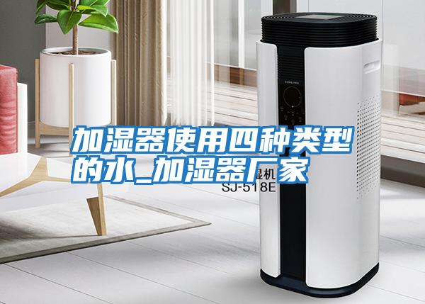 加湿器使用四种类型的水_加湿器厂家