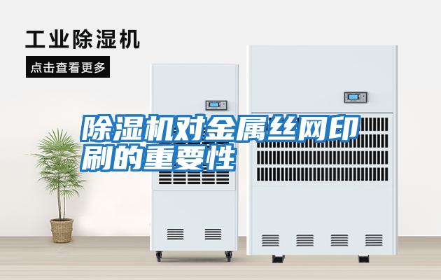 除湿机对金属丝网印刷的重要性