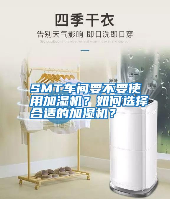 SMT车间要不要使用加湿机？如何选择合适的加湿机？