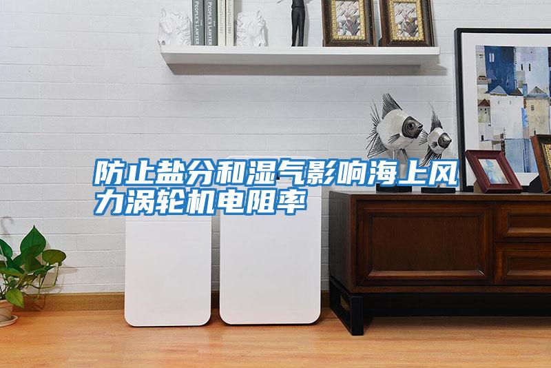 防止盐分和湿气影响海上风力涡轮机电阻率