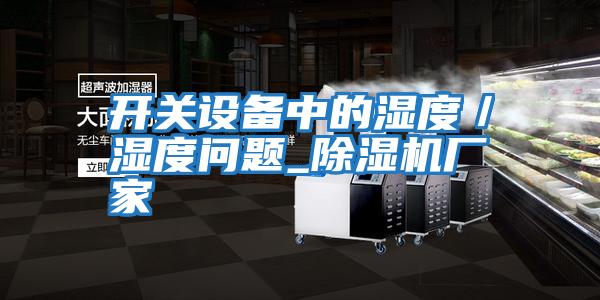 开关设备中的湿度／湿度问题_除湿机厂家