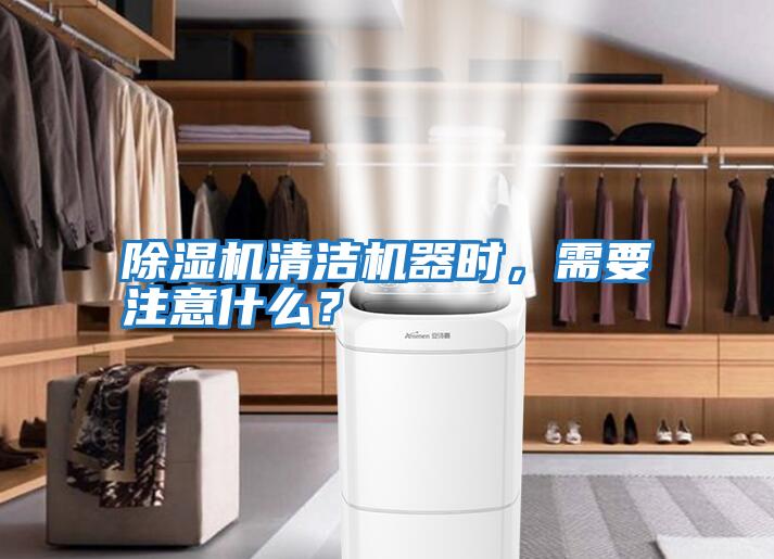 除湿机清洁机器时，需要注意什么？