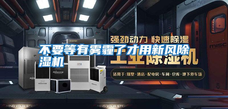 不要等有雾霾了才用新风除湿机