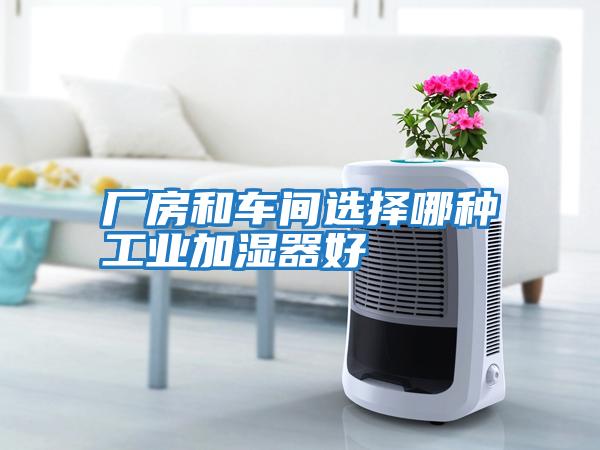 厂房和车间选择哪种工业加湿器好