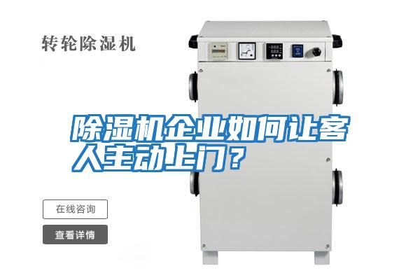 除湿机企业如何让客人主动上门？