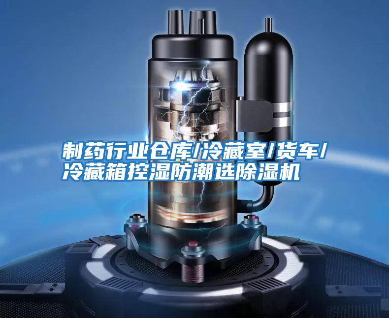 制药行业仓库/冷藏室/货车/冷藏箱控湿防潮选除湿机