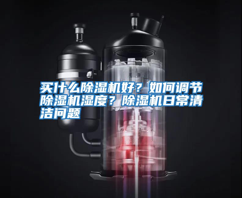 买什么除湿机好？如何调节除湿机湿度？除湿机日常清洁问题