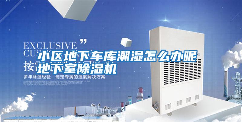 小区地下车库潮湿怎么办呢 地下室除湿机