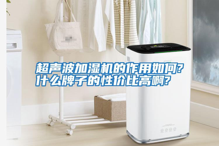 超声波加湿机的作用如何?什么牌子的性价比高啊?
