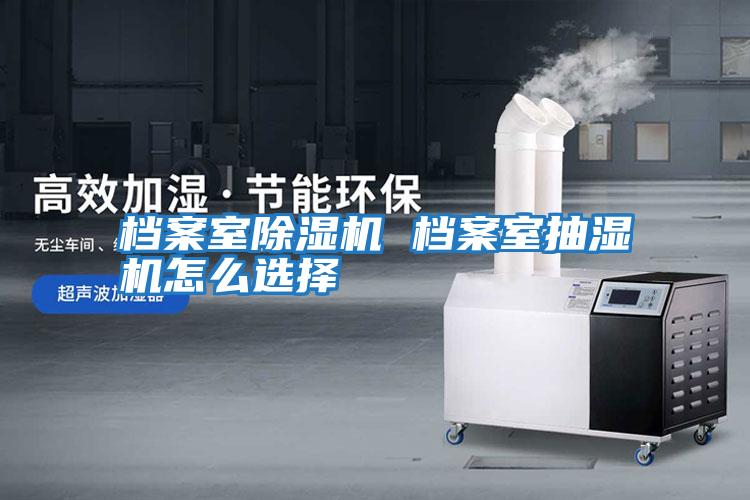 档案室除湿机 档案室抽湿机怎么选择