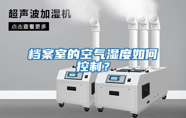 档案室的空气湿度如何控制？