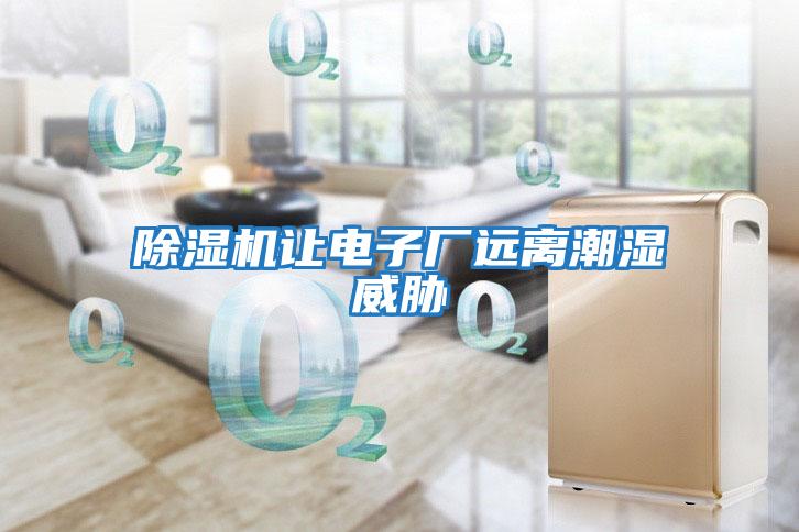 除湿机让电子厂远离潮湿威胁