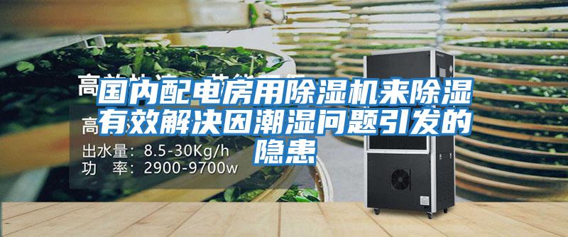国内配电房用除湿机来除湿有效解决因潮湿问题引发的隐患