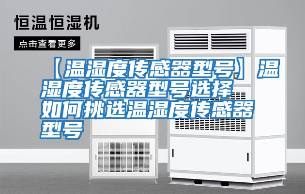 【温湿度传感器型号】温湿度传感器型号选择 如何挑选温湿度传感器型号