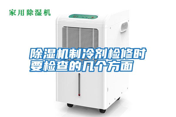 除湿机制冷剂检修时要检查的几个方面