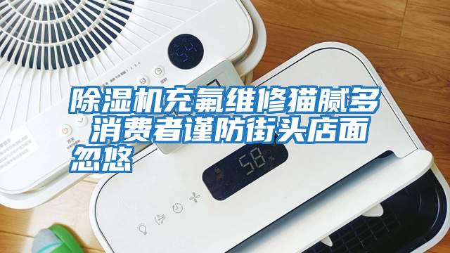 除湿机充氟维修猫腻多 消费者谨防街头店面忽悠