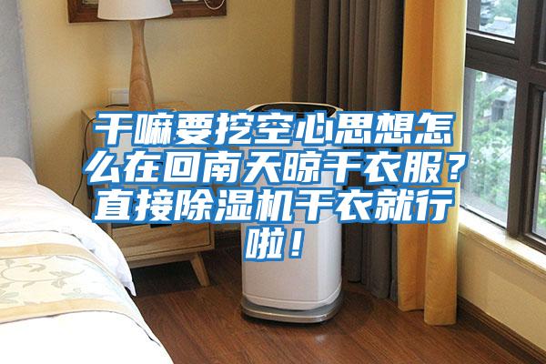 干嘛要挖空心思想怎么在回南天晾干衣服?直接除湿机干衣就行啦!