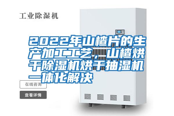2022年山楂片的生产加工工艺，山楂烘干除湿机烘干抽湿机一体化解决