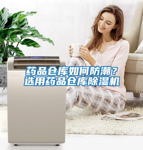 药品仓库如何防潮？选用药品仓库除湿机