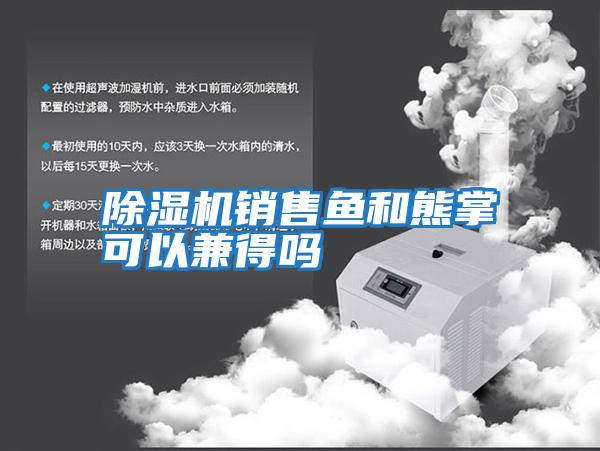 除湿机销售鱼和熊掌可以兼得吗