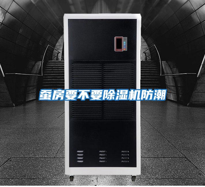 蚕房要不要除湿机防潮